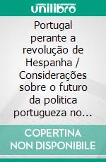 Portugal perante a revolução de Hespanha / Considerações sobre o futuro da politica portugueza no ponto de vista da democracia iberica. E-book. Formato EPUB ebook