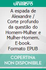 A espada de Alexandre / Corte profundo da questão do Homem-Mulher e Mulher-Homem. E-book. Formato EPUB ebook