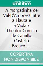 A Morgadinha de Val-D'Amores/Entre a Flauta e a Viola / Theatro Comico de Camillo Castello Branco. E-book. Formato EPUB ebook