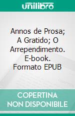 Annos de Prosa; A Gratido; O Arrependimento. E-book. Formato EPUB ebook