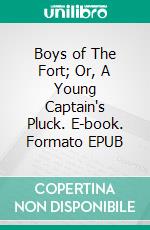 Boys of The Fort; Or, A Young Captain's Pluck. E-book. Formato EPUB ebook