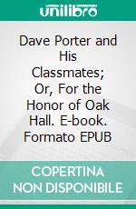 Dave Porter and His Classmates; Or, For the Honor of Oak Hall. E-book. Formato EPUB ebook