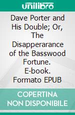 Dave Porter and His Double; Or, The Disapperarance of the Basswood Fortune. E-book. Formato EPUB ebook
