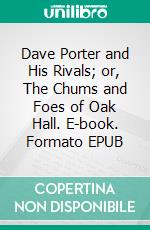 Dave Porter and His Rivals; or, The Chums and Foes of Oak Hall. E-book. Formato EPUB ebook