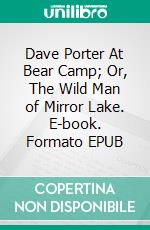 Dave Porter At Bear Camp; Or, The Wild Man of Mirror Lake. E-book. Formato EPUB ebook