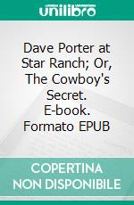 Dave Porter at Star Ranch; Or, The Cowboy's Secret. E-book. Formato EPUB ebook