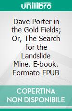 Dave Porter in the Gold Fields; Or, The Search for the Landslide Mine. E-book. Formato EPUB ebook