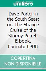 Dave Porter in the South Seas; or, The Strange Cruise of the Stormy Petrel. E-book. Formato EPUB ebook
