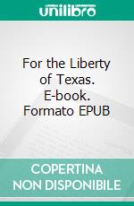For the Liberty of Texas. E-book. Formato EPUB ebook