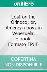 Lost on the Orinoco; or, American boys in Venezuela. E-book. Formato EPUB ebook