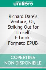 Richard Dare's Venture; Or, Striking Out for Himself. E-book. Formato EPUB ebook