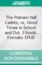 The Putnam Hall Cadets; or, Good Times in School and Out. E-book. Formato EPUB ebook