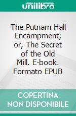 The Putnam Hall Encampment; or, The Secret of the Old Mill. E-book. Formato EPUB ebook