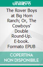 The Rover Boys at Big Horn Ranch; Or, The Cowboys' Double Round-Up. E-book. Formato EPUB ebook