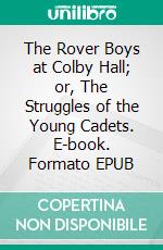 The Rover Boys at Colby Hall; or, The Struggles of the Young Cadets. E-book. Formato EPUB ebook