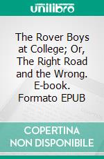 The Rover Boys at College; Or, The Right Road and the Wrong. E-book. Formato EPUB ebook