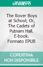 The Rover Boys at School; Or, The Cadets of Putnam Hall. E-book. Formato EPUB ebook