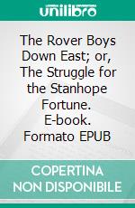 The Rover Boys Down East; or, The Struggle for the Stanhope Fortune. E-book. Formato EPUB ebook