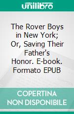 The Rover Boys in New York; Or, Saving Their Father's Honor. E-book. Formato EPUB ebook