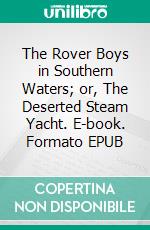 The Rover Boys in Southern Waters; or, The Deserted Steam Yacht. E-book. Formato EPUB ebook