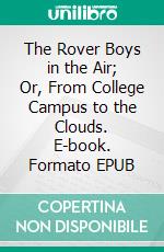 The Rover Boys in the Air; Or, From College Campus to the Clouds. E-book. Formato EPUB ebook