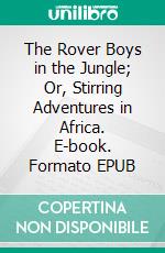 The Rover Boys in the Jungle; Or, Stirring Adventures in Africa. E-book. Formato EPUB ebook