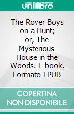 The Rover Boys on a Hunt; or, The Mysterious House in the Woods. E-book. Formato EPUB ebook