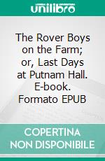 The Rover Boys on the Farm; or, Last Days at Putnam Hall. E-book. Formato EPUB ebook