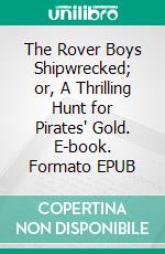 The Rover Boys Shipwrecked; or, A Thrilling Hunt for Pirates' Gold. E-book. Formato EPUB ebook