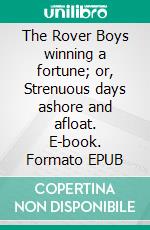 The Rover Boys winning a fortune; or, Strenuous days ashore and afloat. E-book. Formato EPUB ebook