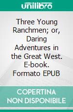 Three Young Ranchmen; or, Daring Adventures in the Great West. E-book. Formato EPUB ebook