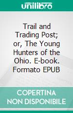 Trail and Trading Post; or, The Young Hunters of the Ohio. E-book. Formato EPUB ebook