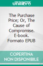 The Purchase Price; Or, The Cause of Compromise. E-book. Formato EPUB ebook