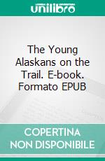 The Young Alaskans on the Trail. E-book. Formato EPUB ebook
