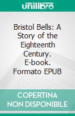 Bristol Bells: A Story of the Eighteenth Century. E-book. Formato EPUB ebook