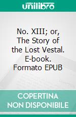 No. XIII; or, The Story of the Lost Vestal. E-book. Formato EPUB ebook