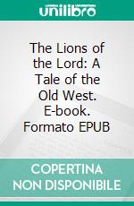 The Lions of the Lord: A Tale of the Old West. E-book. Formato EPUB ebook