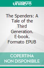 The Spenders: A Tale of the Third Generation. E-book. Formato EPUB ebook