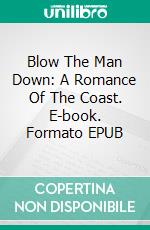 Blow The Man Down: A Romance Of The Coast. E-book. Formato EPUB ebook