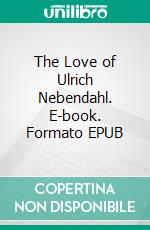 The Love of Ulrich Nebendahl. E-book. Formato EPUB ebook