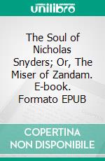 The Soul of Nicholas Snyders; Or, The Miser of Zandam. E-book. Formato EPUB ebook