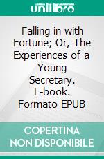 Falling in with Fortune; Or, The Experiences of a Young Secretary. E-book. Formato EPUB ebook
