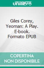 Giles Corey, Yeoman: A Play. E-book. Formato EPUB ebook