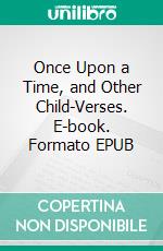 Once Upon a Time, and Other Child-Verses. E-book. Formato EPUB ebook