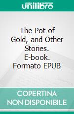 The Pot of Gold, and Other Stories. E-book. Formato EPUB ebook