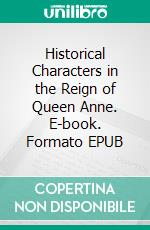 Historical Characters in the Reign of Queen Anne. E-book. Formato EPUB ebook