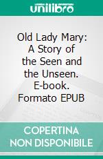 Old Lady Mary: A Story of the Seen and the Unseen. E-book. Formato EPUB ebook
