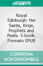 Royal Edinburgh: Her Saints, Kings, Prophets and Poets. E-book. Formato EPUB ebook