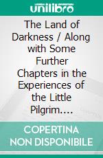 The Land of Darkness / Along with Some Further Chapters in the Experiences of the Little Pilgrim. E-book. Formato EPUB ebook