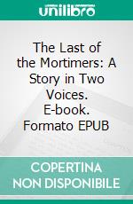 The Last of the Mortimers: A Story in Two Voices. E-book. Formato EPUB ebook